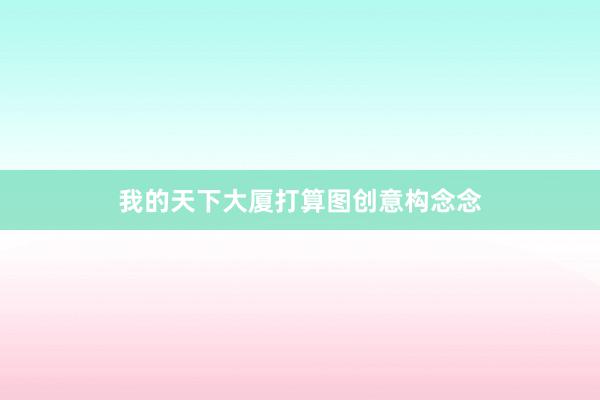 我的天下大厦打算图创意构念念