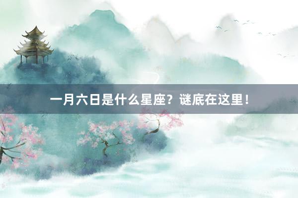 一月六日是什么星座？谜底在这里！