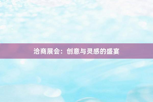 洽商展会：创意与灵感的盛宴