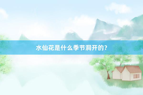 水仙花是什么季节洞开的？