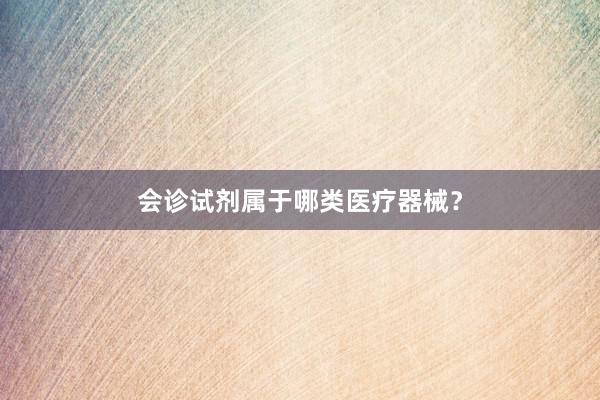 会诊试剂属于哪类医疗器械？